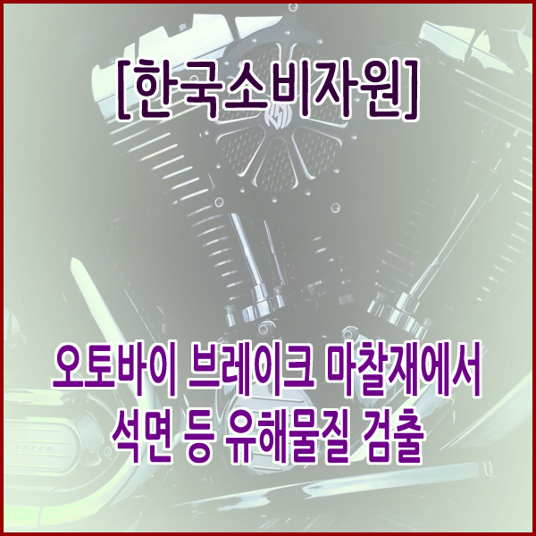 [한국소비자원] 오토바이 브레이크 마찰재에서 석면 등 유해물질 검출
