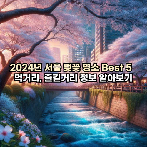 2024년 서울 벚꽃 명소 Best 5 및 먹거리, 즐길거리 정보 알아보기