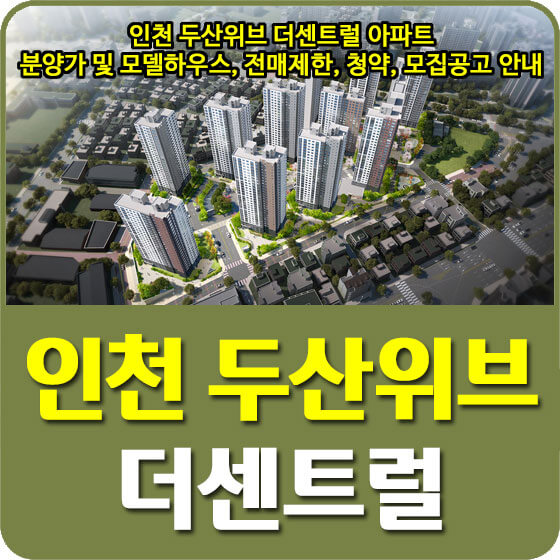 인천 두산위브 더센트럴 아파트 분양가 및 모델하우스, 전매제한, 청약, 모집공고 안내