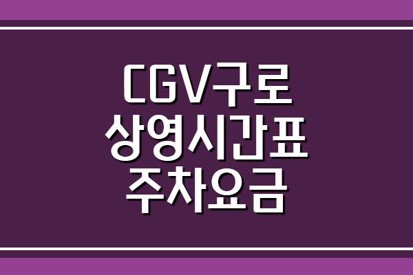 CGV 구로 영화관 상영시간표 및 주차 요금
