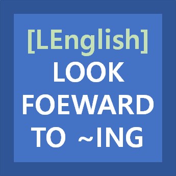 [LEnglish]LOOK FORWARD TO ~ING의 활용