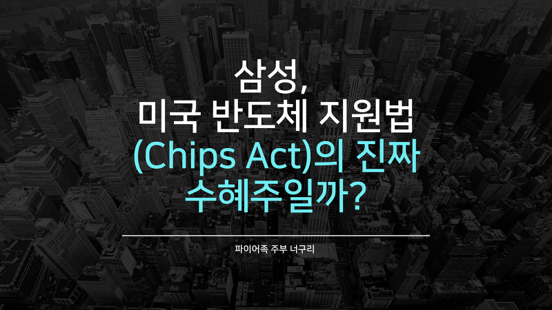 삼성, 미국 반도체 지원법(Chips Act)의 진짜 수혜주일까?