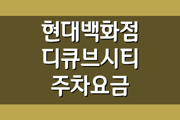 현대백화점 디큐브시티점 주차 요금 주차비 정보