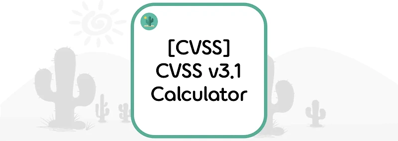 [CVSS] CVSS v3.1 Calculator(계산기)
