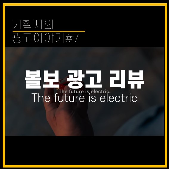 [기획자의 광고이야기#7] 볼보 광고 리뷰 (XC 40 리차지:The future is electric)