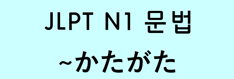 JLPT N1 일본어 문법: ~かたがた