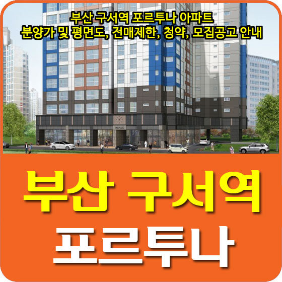 부산 구서역 포르투나 아파트 분양가 및 평면도, 전매제한, 청약, 모집공고 안내