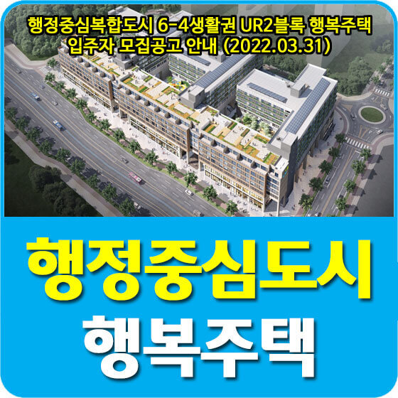 행정중심복합도시 6-4생활권 UR2블록 행복주택 입주자 모집공고 안내 (2022.03.31)