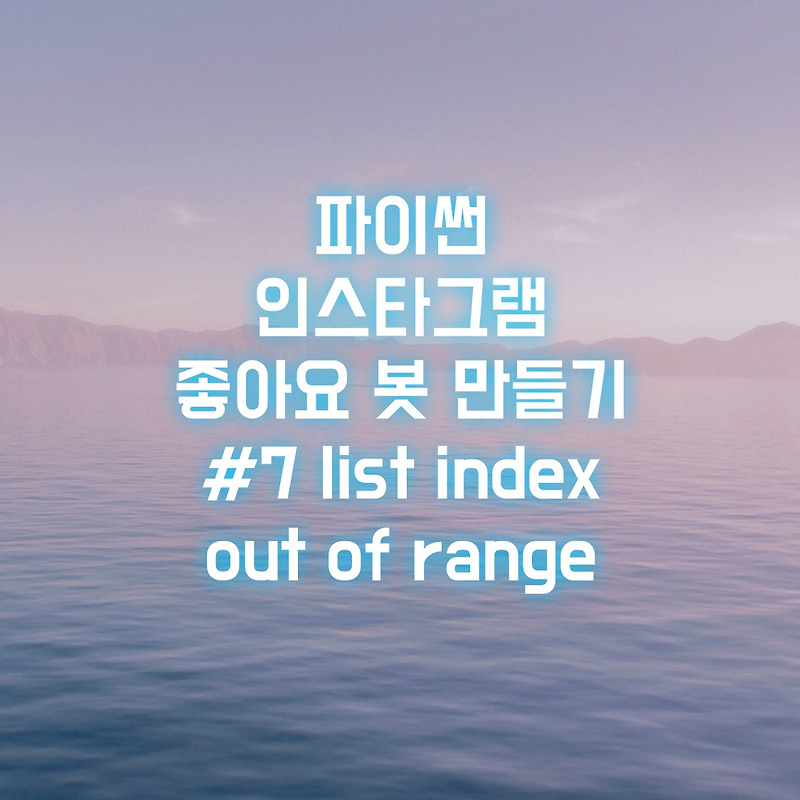 파이썬 인스타그램 좋아요 봇 만들기 #7 list index out of range