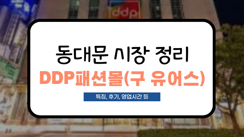 [동대문 시장 정리] DDP패션몰(구 유어스) 영업시간부터 사입후기까지 정리
