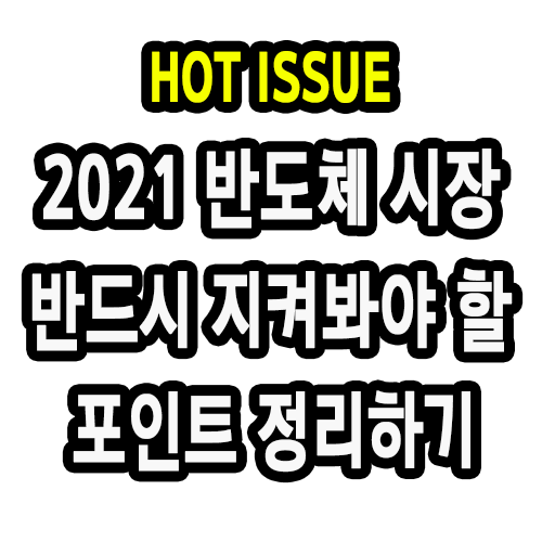 [HOT ISSUE] 2021년 반도체 산업 어떻게 될까? 주목할 만한 포인트 요점 정리