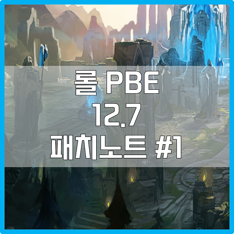 롤 PBE 12.7 패치노트 #1 (2022년 3월 30일)