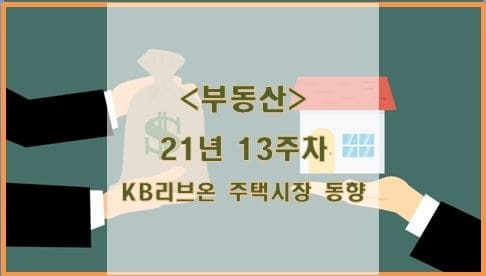 [부동산] 21년 13주차 KB리브온 주택시장 동향