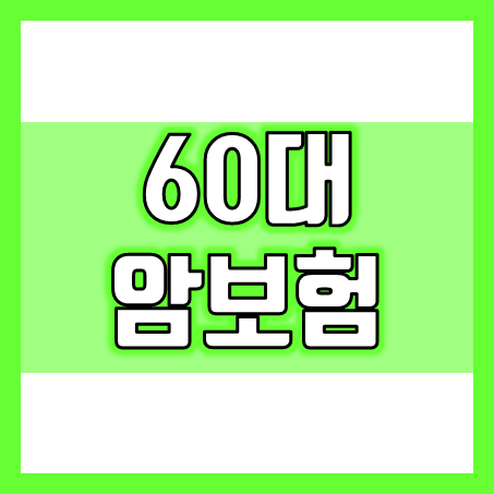 60대 암보험 가입을 미리 준비해 두기 바랍니다.