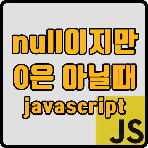 [js] 자바스크립트 null 이지만 0은 아닐 때