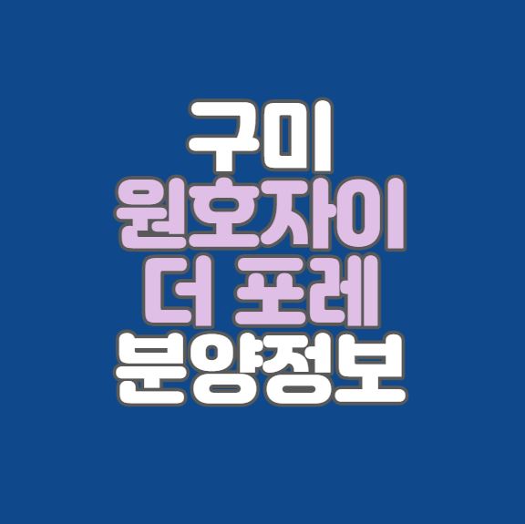 구미 원호지구｜원호자이 더 포레 분양정보｜5월27일 공고예정