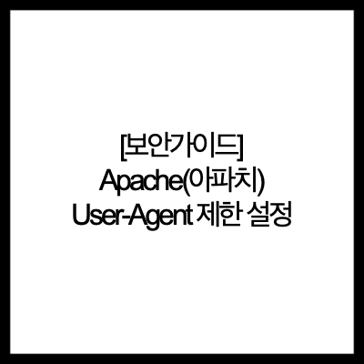 [보안가이드] Apache(아파치) User-Agent 제한 설정