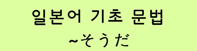 일본어 기초 문법: ~そうだ (전문)