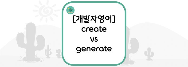 [개발자영어] create vs generate = 생성하다