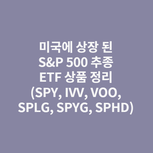 미국에 상장 된 S&P 500 추종 ETF 상품 정리(SPY, IVV, VOO, SPLG, SPYG, SPHD)