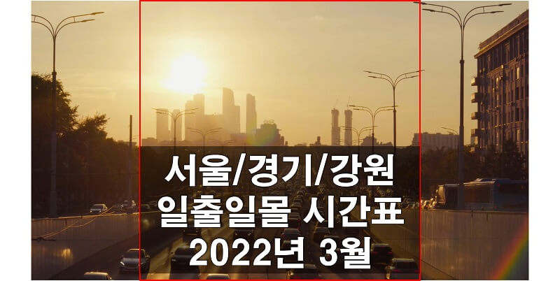 2022년 3월 일출 일몰 시간표_서울, 인천, 경기, 강원 지역 해 뜨는 시간과 지는 시간