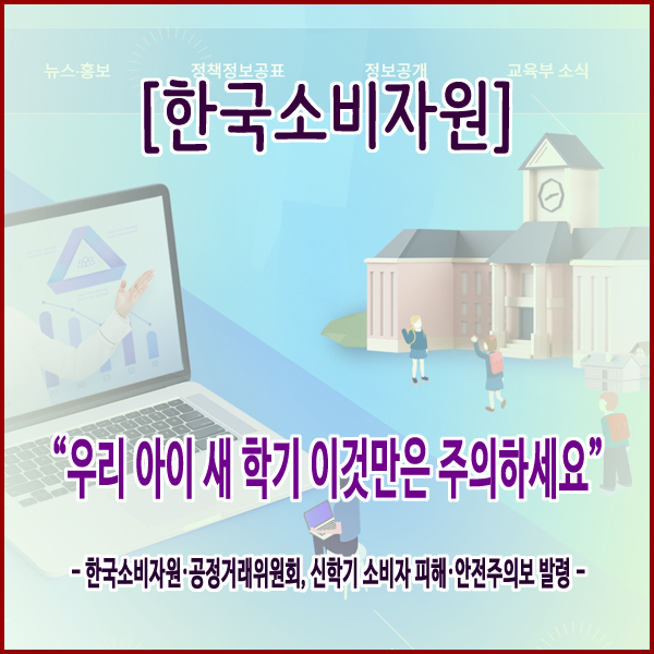 [한국소비자원] “우리 아이 새 학기 이것만은 주의하세요”