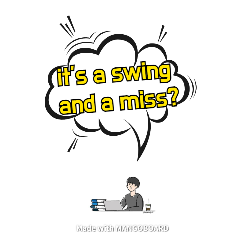 it’s a swing and a miss = ‘실패했어’