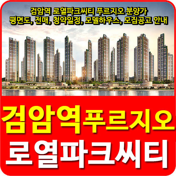 검암역 로열파크씨티 푸르지오 분양가 및 평면도, 전매, 청약일정, 모델하우스, 모집공고 안내