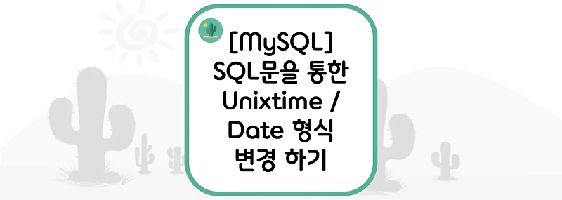 [MySQL] SQL문을 통한 Unixtime / Date 형식 변경 하기