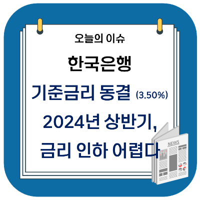 한국은행 기준금리 동결 (3.50%) - 2024년 상반기 금리 인하 어렵다