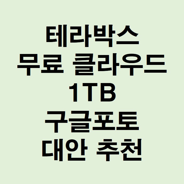 테라박스 무료 클라우드 1TB 구글포토 대안 추천