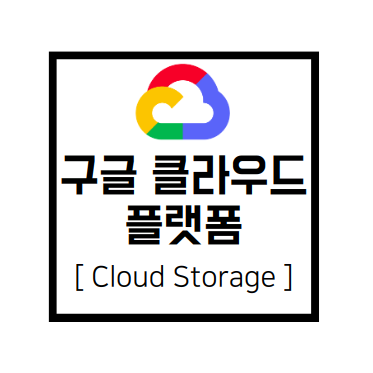 [구글 클라우드 플랫폼] GCP : Cloud Storage