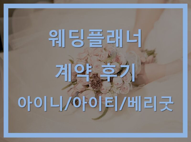 웨딩플래너 계약 후기+견적, 아이니 웨딩 / 아이티 웨딩 / 베리굿 웨딩