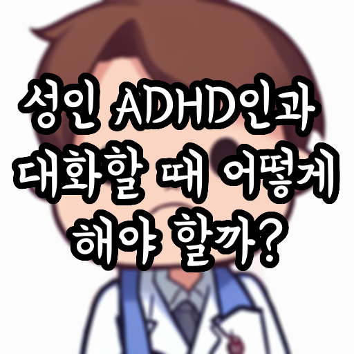 성인 ADHD인과 대화할 때 어떻게 해야 할까? (대화법)