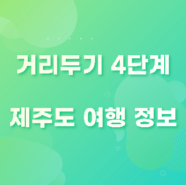 사회적 거리두기 4단계 제주도 여행 코로나 19 방역 내용 정리