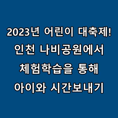 2023년 5월 어린이날 가볼만한 곳 : 인천나비공원 어린이날 행사