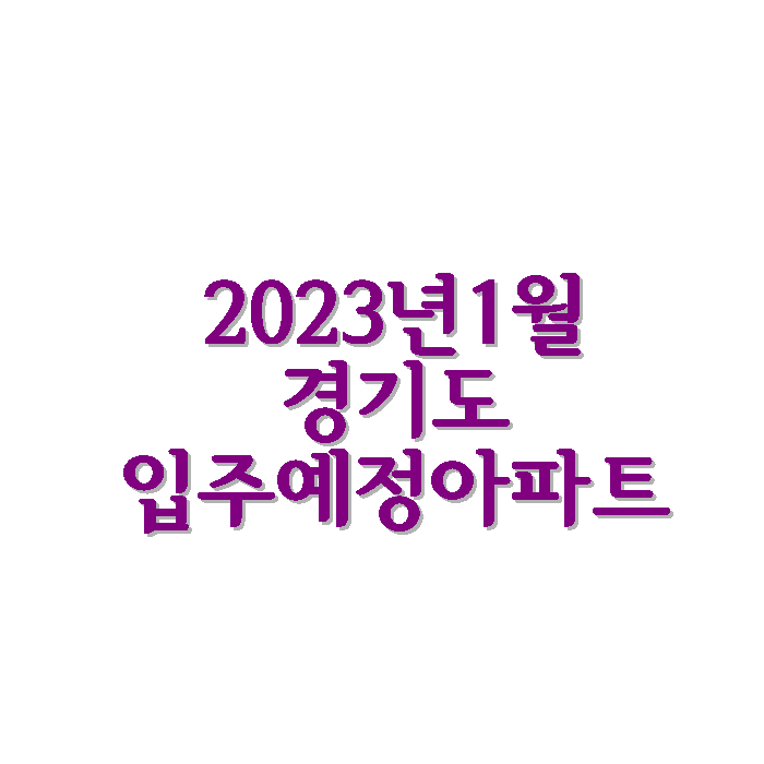 2023년 1월 경기도 입주 예정 아파트 정보