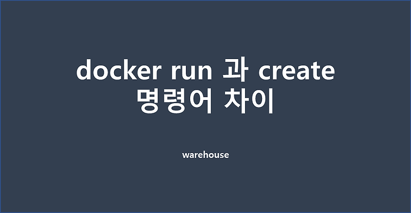 [도커] docker run 과 create 명령어 차이점, 사용하기