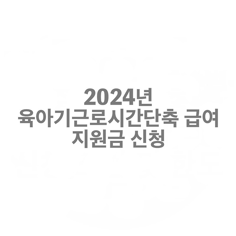 2024년 육아기근로시간단축 급여 지원금 신청방법을 알아보자