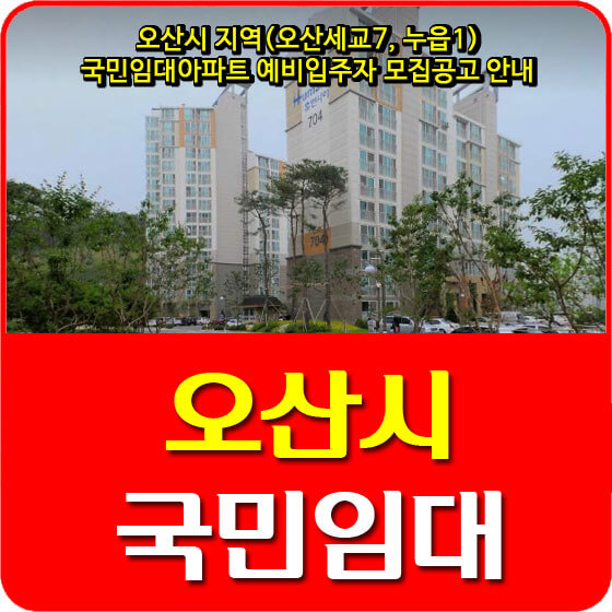 오산시 지역(오산세교7, 누읍1) 국민임대아파트 예비입주자 모집공고 안내 (2021.03.05)