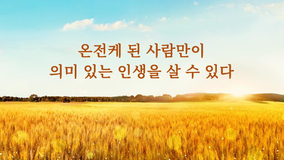 [하나님 말씀] 온전케 된 사람만이 의미 있는 인생을 살 수 있다