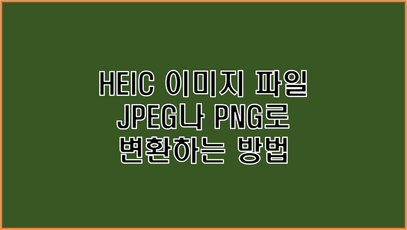 HEIC 이미지 사진 파일 확장자 윈도우 출력을 위해 JPEG나 PNG로 변환하는 방법