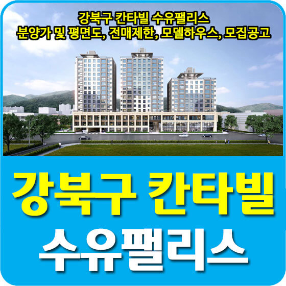 강북구 칸타빌 수유팰리스 분양가 및 평면도, 청약, 전매제한, 모델하우스, 모집공고 안내