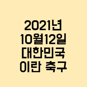 2021년10월12일대한민국이란 축구 (경기 시청하는 방법, 경기일정등)