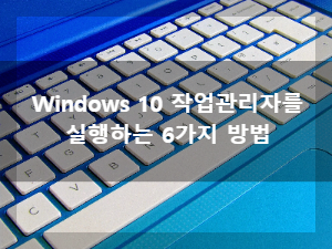 Windows 10, 작업  관리자를 실행하는 6가지 방법