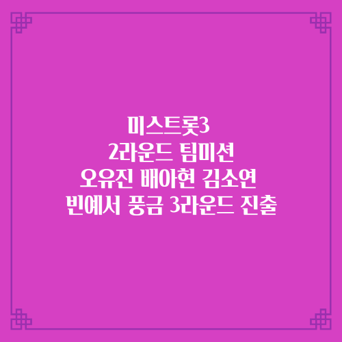 미스트롯3 2라운드 팀미션/오유진 배아현 김소연 빈예서 풍금 3라운드 진출