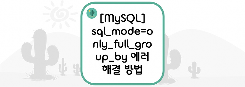 [MySQL] sql_mode=only_full_group_by 에러 해결 방법