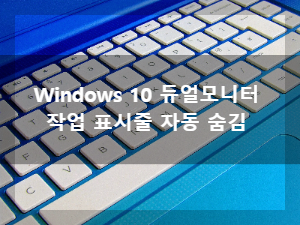 Windows 10, 작업표시줄 자동 숨김 방법, 듀얼 모니터 작업 표시줄 숨김 기능