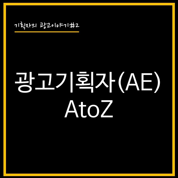 [기획자의 광고이야기#2] 광고기획자(AE) A to Z (Feat. 실무 필수역량)