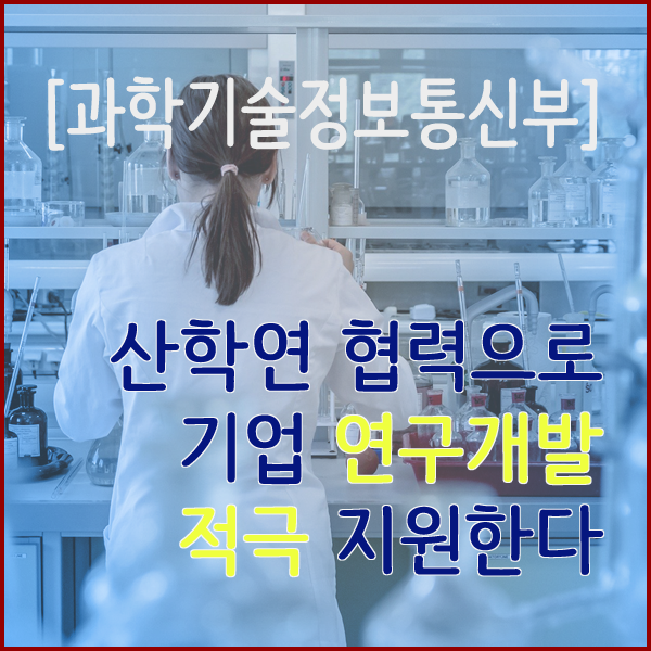 [과학기술정보통신부] 산학연 협력으로 기업 연구개발 적극 지원한다